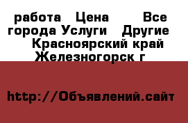 работа › Цена ­ 1 - Все города Услуги » Другие   . Красноярский край,Железногорск г.